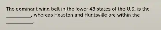 The dominant wind belt in the lower 48 states of the U.S. is the ___________, whereas Houston and Huntsville are within the ____________.