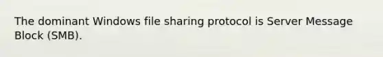 The dominant Windows file sharing protocol is Server Message Block (SMB).