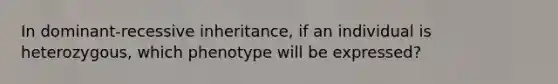 In dominant-recessive inheritance, if an individual is heterozygous, which phenotype will be expressed?