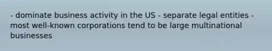 - dominate business activity in the US - separate legal entities - most well-known corporations tend to be large multinational businesses