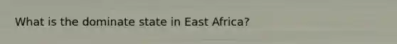 What is the dominate state in East Africa?