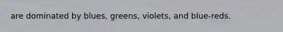 are dominated by blues, greens, violets, and blue-reds.