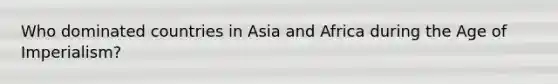 Who dominated countries in Asia and Africa during the Age of Imperialism?