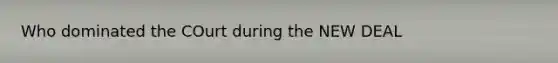 Who dominated the COurt during the NEW DEAL