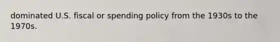 dominated U.S. fiscal or spending policy from the 1930s to the 1970s.