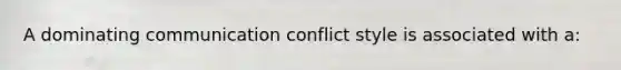 A dominating communication conflict style is associated with a: