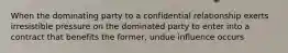 When the dominating party to a confidential relationship exerts irresistible pressure on the dominated party to enter into a contract that benefits the former, undue influence occurs