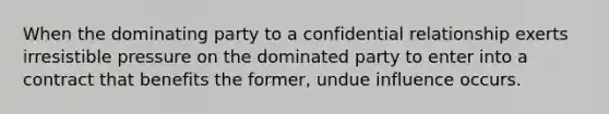 When the dominating party to a confidential relationship exerts irresistible pressure on the dominated party to enter into a contract that benefits the former, undue influence occurs.