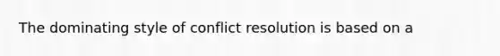 The dominating style of conflict resolution is based on a