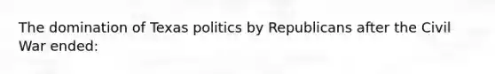 The domination of Texas politics by Republicans after the Civil War ended: