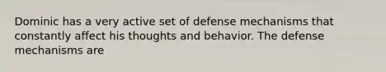 Dominic has a very active set of defense mechanisms that constantly affect his thoughts and behavior. The defense mechanisms are