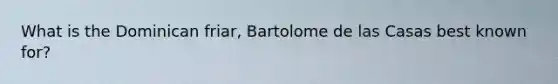 What is the Dominican friar, Bartolome de las Casas best known for?