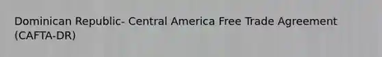 Dominican Republic- Central America Free Trade Agreement (CAFTA-DR)