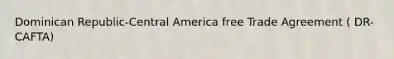 Dominican Republic-Central America free Trade Agreement ( DR-CAFTA)
