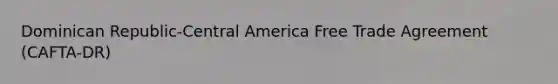 Dominican Republic-Central America Free Trade Agreement (CAFTA-DR)