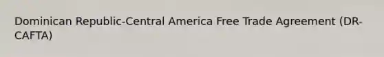 Dominican Republic-Central America Free Trade Agreement (DR-CAFTA)