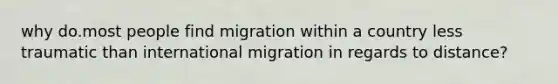 why do.most people find migration within a country less traumatic than international migration in regards to distance?