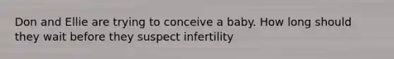 Don and Ellie are trying to conceive a baby. How long should they wait before they suspect infertility