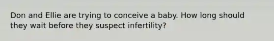 Don and Ellie are trying to conceive a baby. How long should they wait before they suspect infertility?