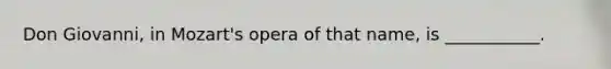 Don Giovanni, in Mozart's opera of that name, is ___________.