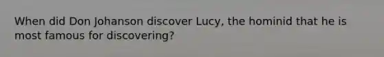 When did Don Johanson discover Lucy, the hominid that he is most famous for discovering?