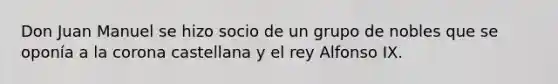 Don Juan Manuel se hizo socio de un grupo de nobles que se oponía a la corona castellana y el rey Alfonso IX.