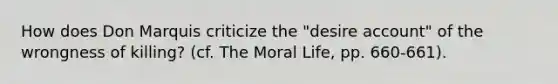 How does Don Marquis criticize the "desire account" of the wrongness of killing? (cf. The Moral Life, pp. 660-661).