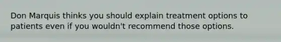 Don Marquis thinks you should explain treatment options to patients even if you wouldn't recommend those options.