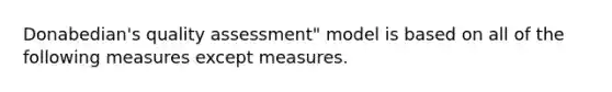 Donabedian's quality assessment" model is based on all of the following measures except measures.