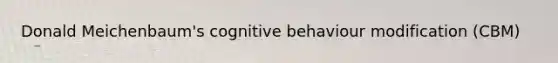 Donald Meichenbaum's cognitive behaviour modification (CBM)