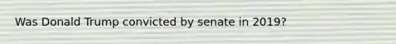 Was Donald Trump convicted by senate in 2019?