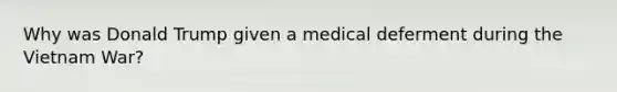 Why was Donald Trump given a medical deferment during the Vietnam War?