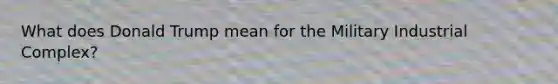 What does Donald Trump mean for the Military Industrial Complex?