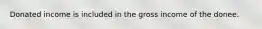 Donated income is included in the gross income of the donee.