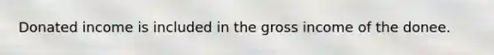 Donated income is included in the gross income of the donee.