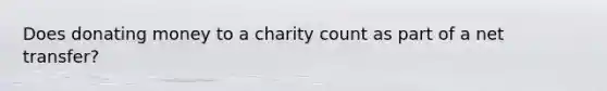 Does donating money to a charity count as part of a net transfer?