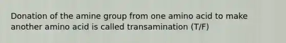 Donation of the amine group from one amino acid to make another amino acid is called transamination (T/F)