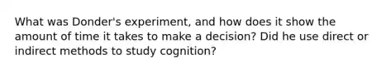 What was Donder's experiment, and how does it show the amount of time it takes to make a decision? Did he use direct or indirect methods to study cognition?