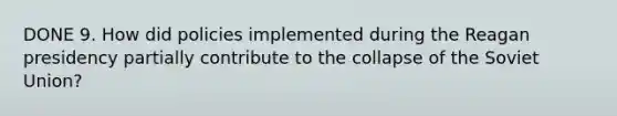 DONE 9. How did policies implemented during the Reagan presidency partially contribute to the collapse of the Soviet Union?