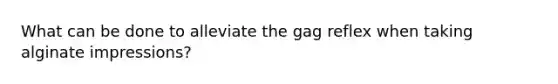 What can be done to alleviate the gag reflex when taking alginate impressions?