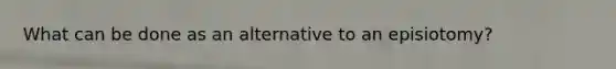 What can be done as an alternative to an episiotomy?