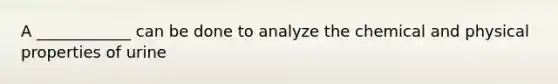 A ____________ can be done to analyze the chemical and physical properties of urine