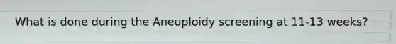 What is done during the Aneuploidy screening at 11-13 weeks?