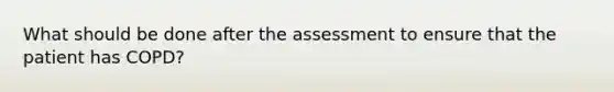 What should be done after the assessment to ensure that the patient has COPD?