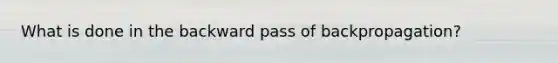 What is done in the backward pass of backpropagation?