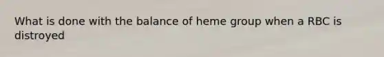 What is done with the balance of heme group when a RBC is distroyed