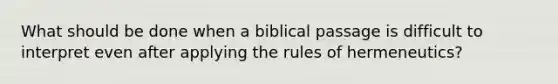 What should be done when a biblical passage is difficult to interpret even after applying the rules of hermeneutics?