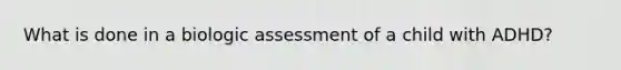 What is done in a biologic assessment of a child with ADHD?