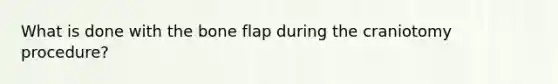 What is done with the bone flap during the craniotomy procedure?