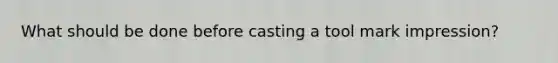 What should be done before casting a tool mark impression?